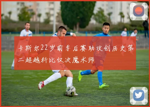 卡斯尔22岁前季后赛助攻创历史第二超越科比仅次魔术师