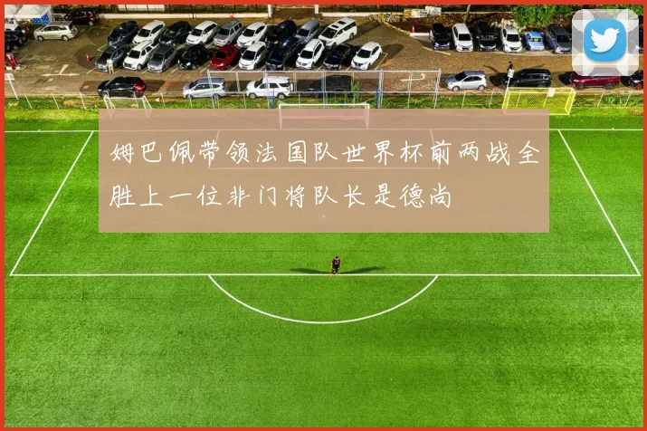 姆巴佩带领法国队世界杯前两战全胜上一位非门将队长是德尚