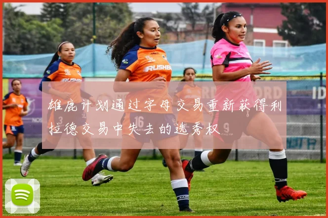 雄鹿计划通过字母交易重新获得利拉德交易中失去的选秀权