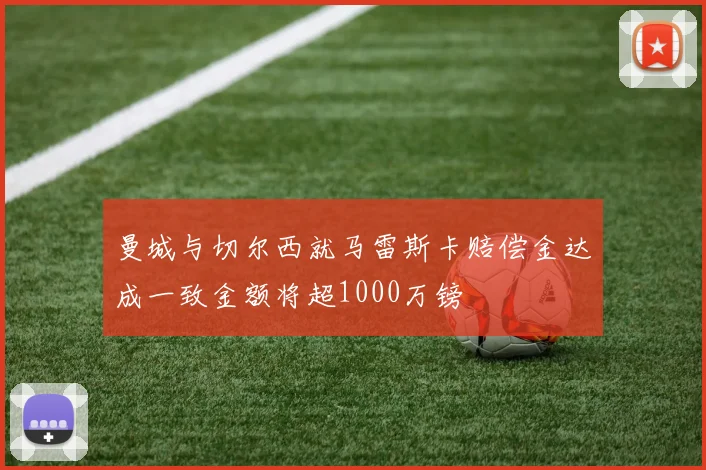 曼城与切尔西就马雷斯卡赔偿金达成一致金额将超1000万镑
