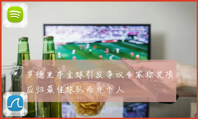罗德里夺金球引发争议专家称奖项应归最佳球队而非个人