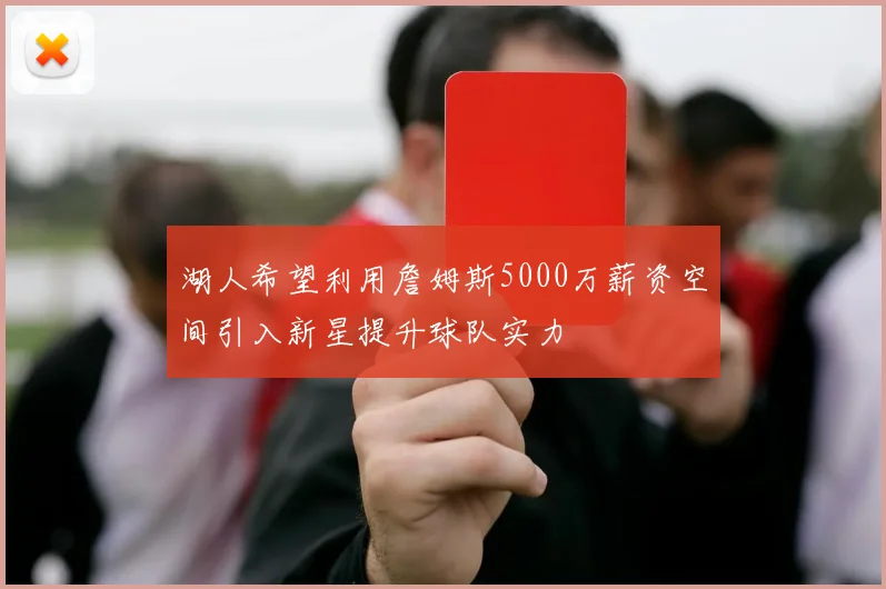 湖人希望利用詹姆斯5000万薪资空间引入新星提升球队实力