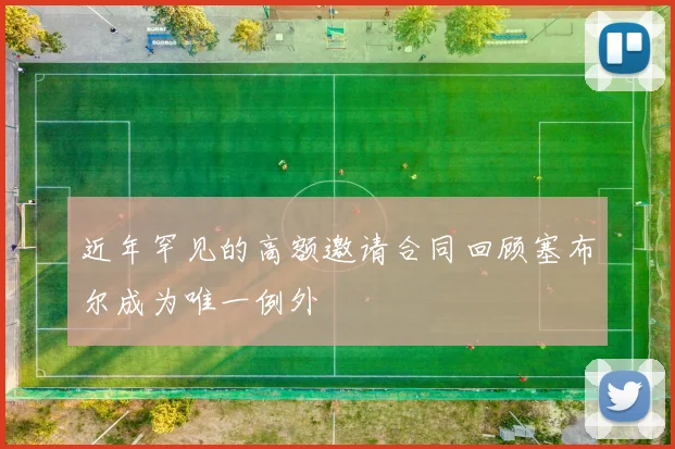近年罕见的高额邀请合同回顾塞布尔成为唯一例外