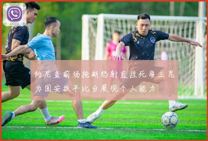约尼查前场抢断怒射直挂死角玉昆为国安扳平比分展现个人能力