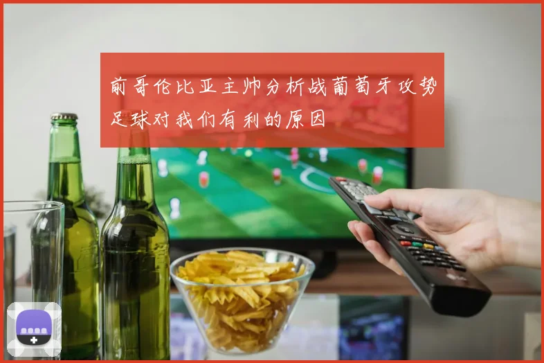 前哥伦比亚主帅分析战葡萄牙攻势足球对我们有利的原因