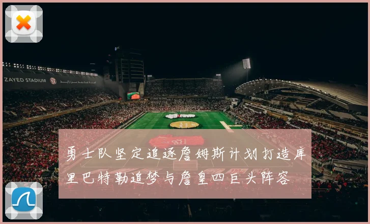勇士队坚定追逐詹姆斯计划打造库里巴特勒追梦与詹皇四巨头阵容
